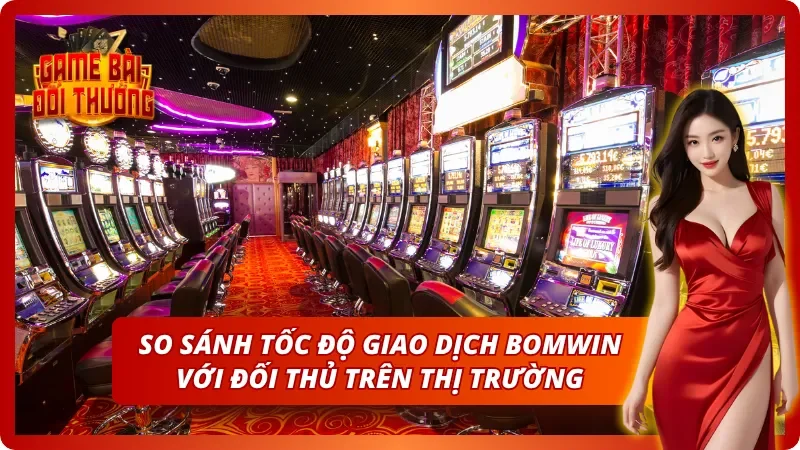 Tốc độ nạp rút tiền thượng thừa khi chơi cùng Bomwin